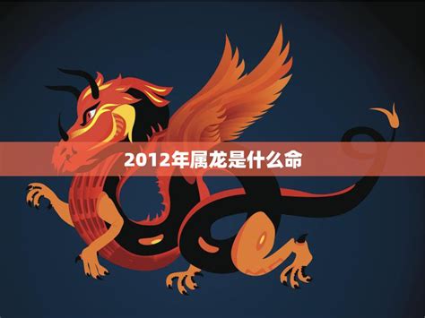 2012龙年|2012年属龙是什么命 2012属龙五行缺什么